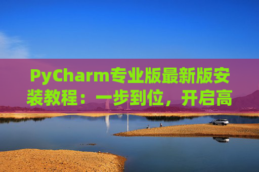 PyCharm专业版最新版安装教程：一步到位，开启高效Python开发之旅